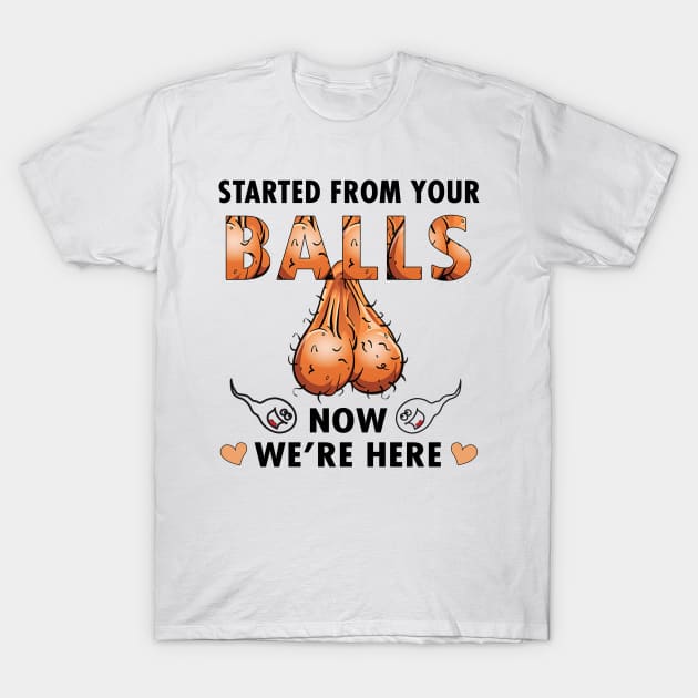 Dad Started From Your Balls Now I'm Here Funny Rude Personalized T-Shirt by Sunset beach lover